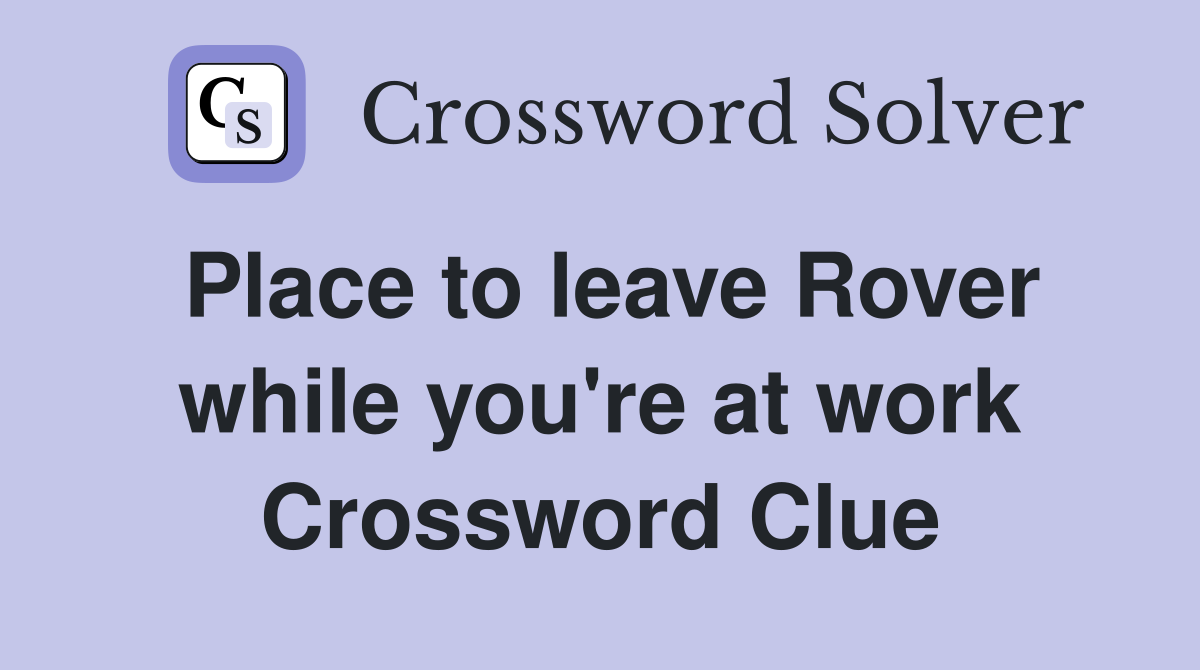 Place to leave Rover while you're at work Crossword Clue