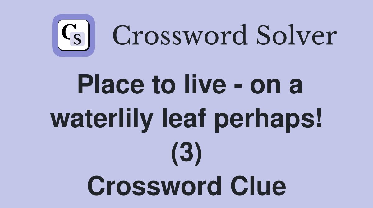 Place to live - on a waterlily leaf perhaps! (3) Crossword Clue