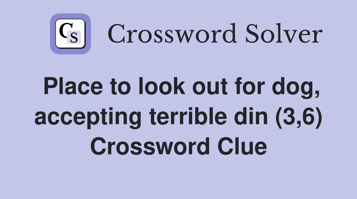 Place to look out for dog, accepting terrible din (3,6) Crossword Clue