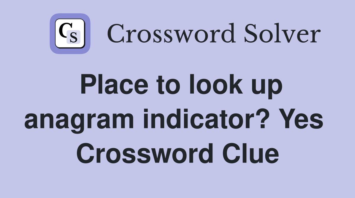Place to look up anagram indicator? Yes  Crossword Clue