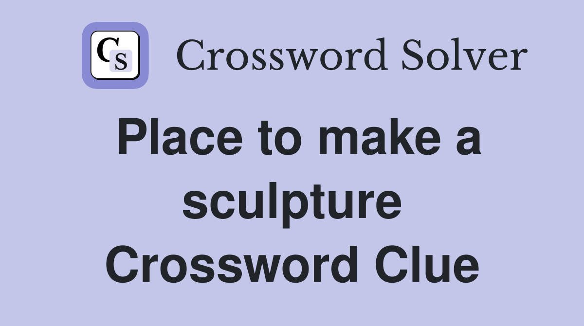 Place to make a sculpture Crossword Clue