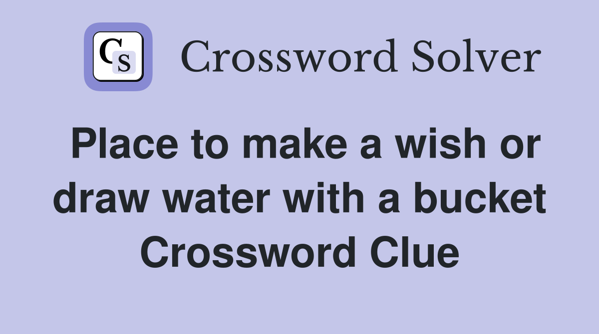 Place to make a wish or draw water with a bucket Crossword Clue