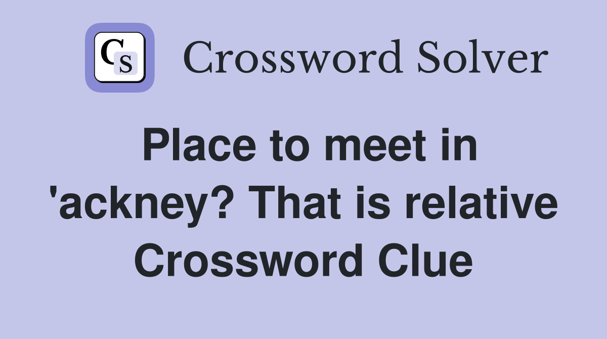Place to meet in 'ackney? That is relative Crossword Clue