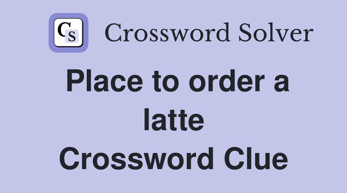 Place to order a latte Crossword Clue