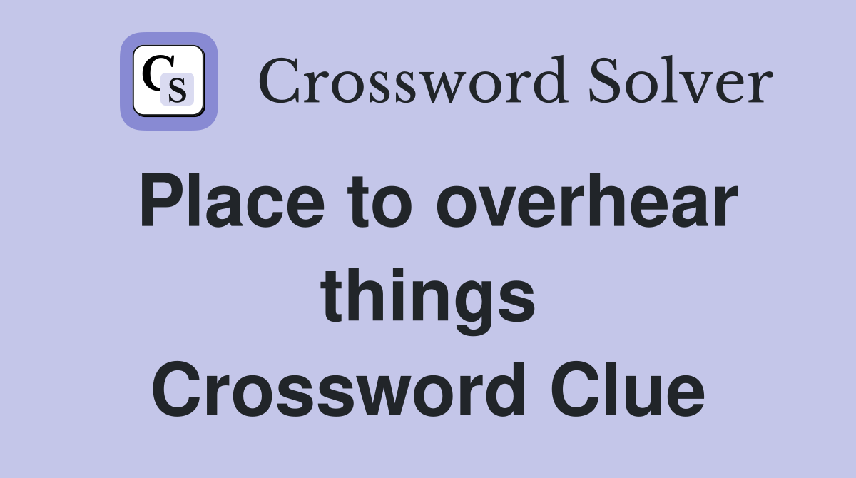 Place to overhear things Crossword Clue
