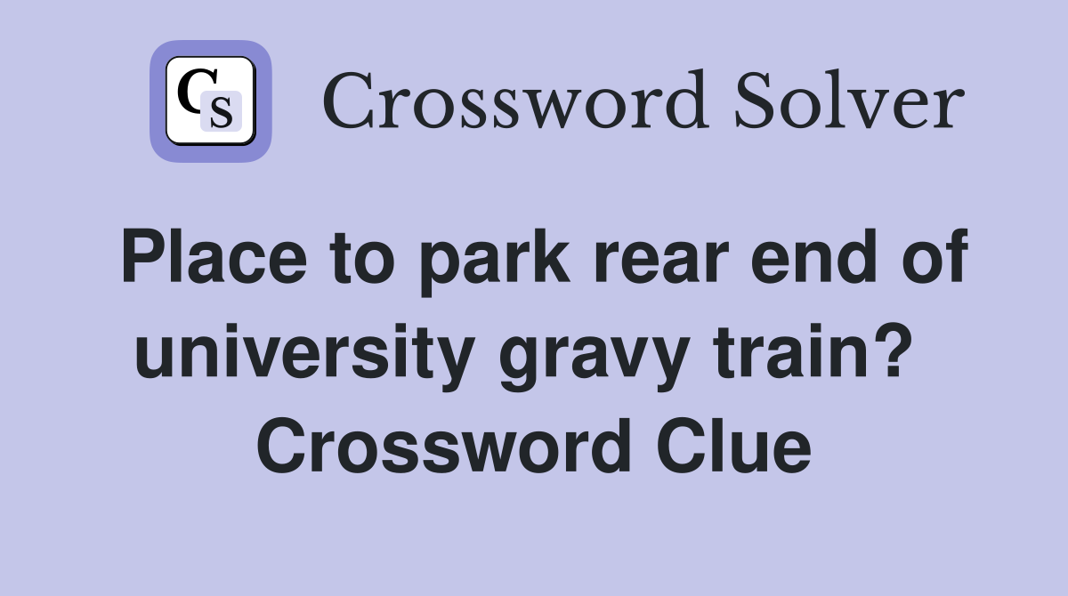 Place to park rear end of university gravy train?  Crossword Clue