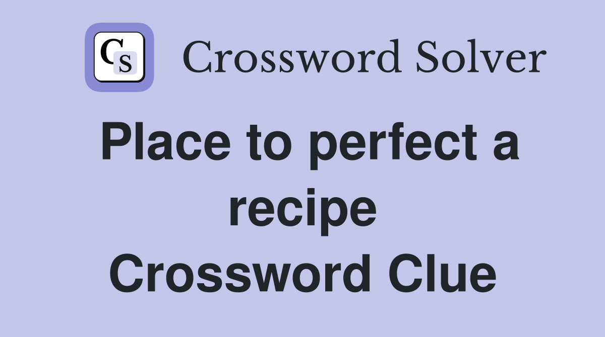 Place to perfect a recipe Crossword Clue