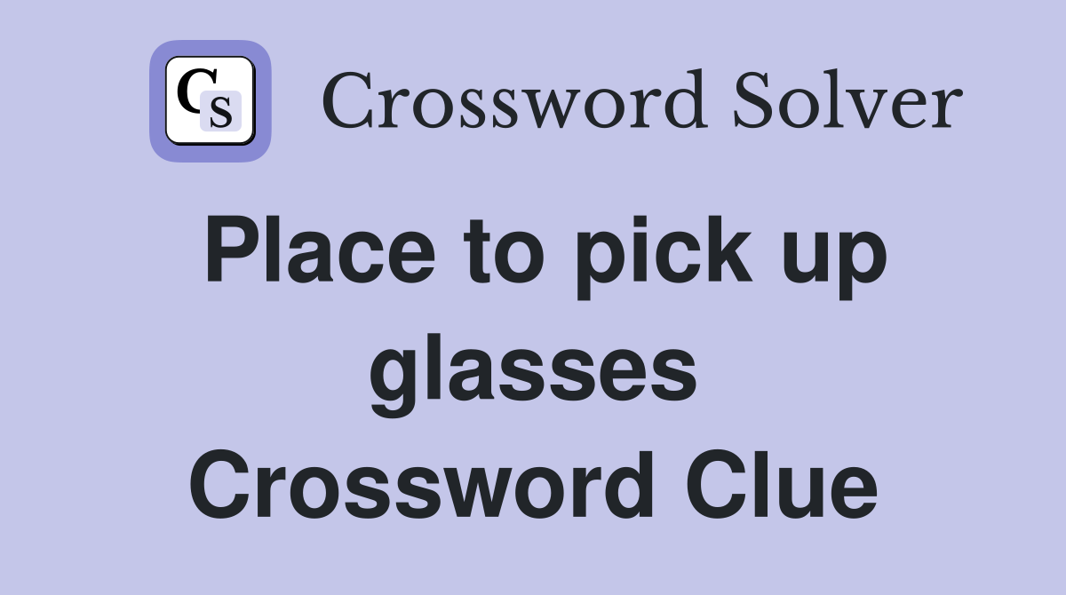 Place to pick up glasses Crossword Clue