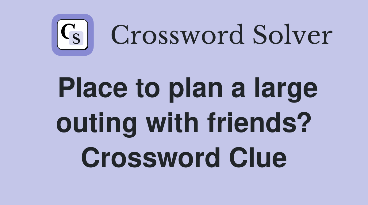 Place to plan a large outing with friends? Crossword Clue