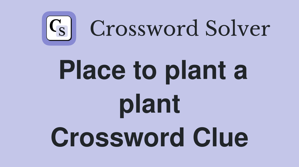 Place to plant a plant Crossword Clue
