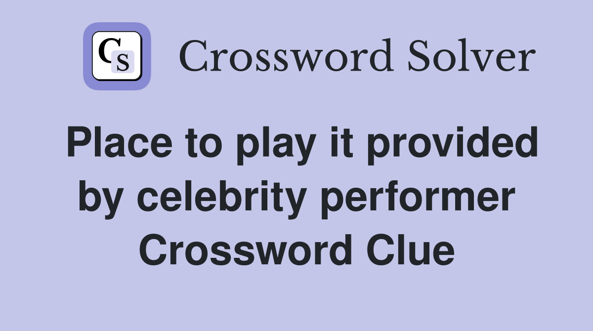 Place to play it provided by celebrity performer Crossword Clue