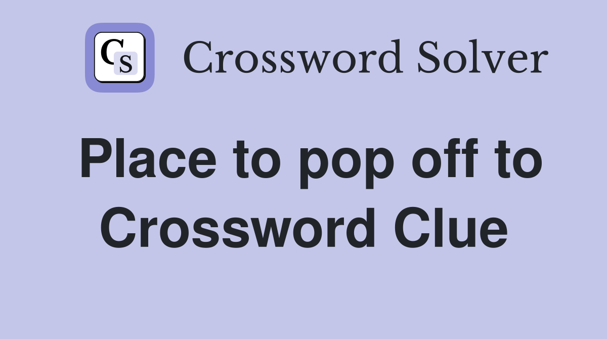 Place to pop off to Crossword Clue