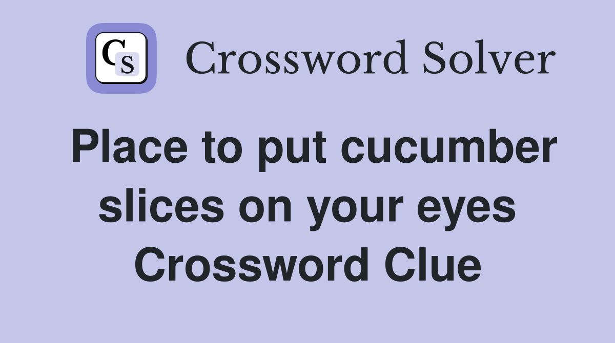Place to put cucumber slices on your eyes Crossword Clue