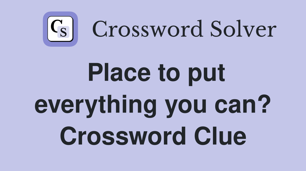 Place to put everything you can? Crossword Clue