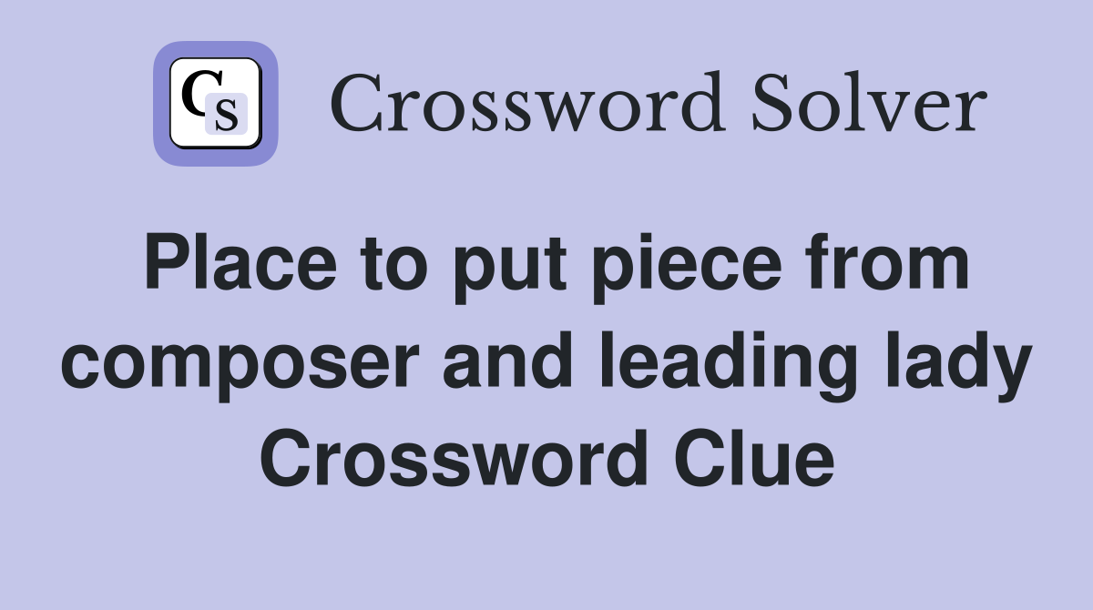 Place to put piece from composer and leading lady Crossword Clue