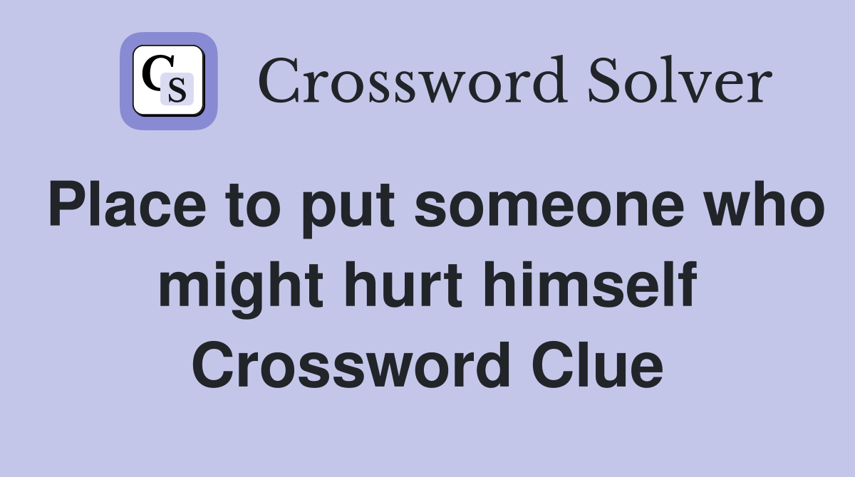 Place to put someone who might hurt himself Crossword Clue