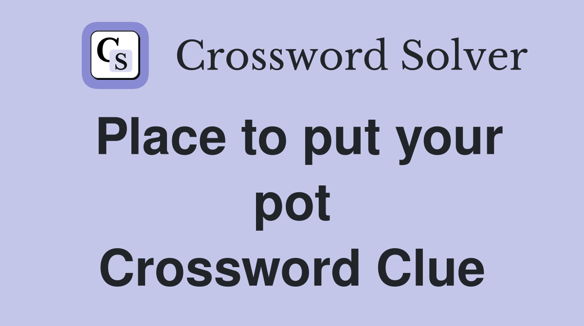 Place to put your pot Crossword Clue