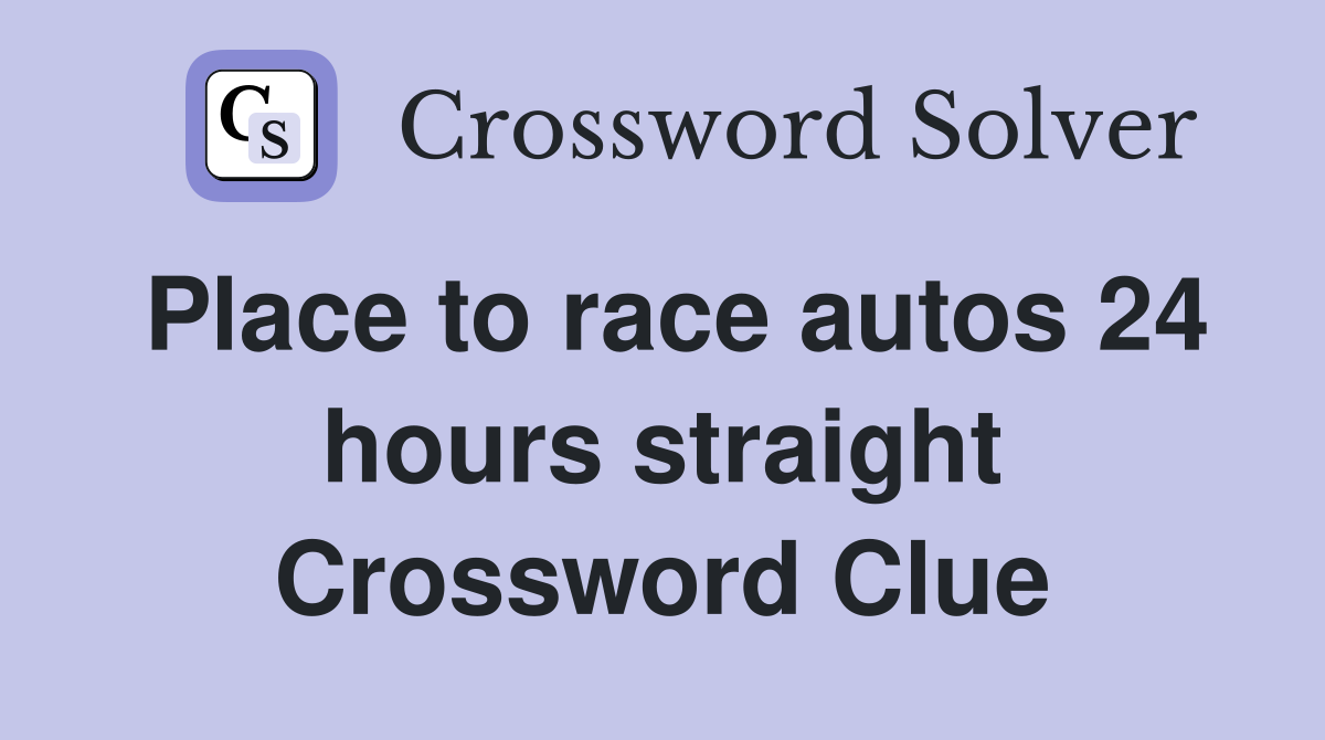 Place to race autos 24 hours straight Crossword Clue