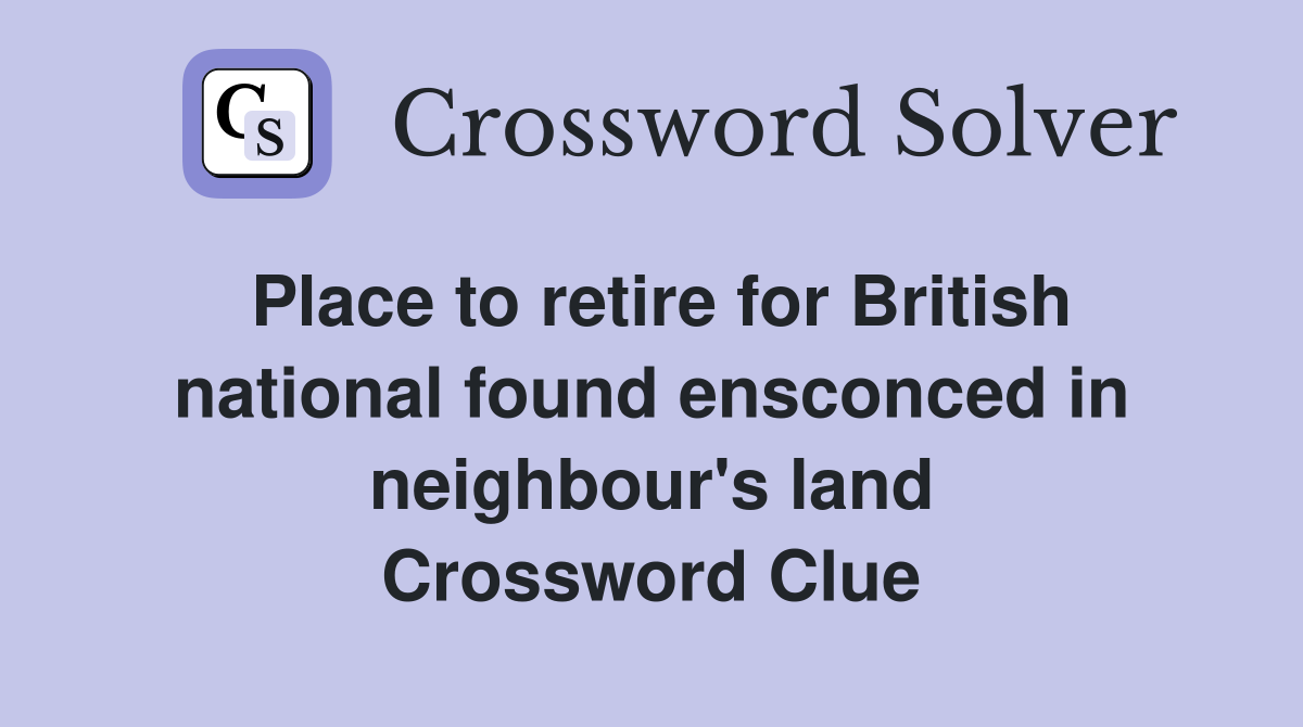 Place to retire for British national found ensconced in neighbour's land Crossword Clue