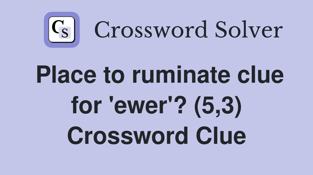 Place to ruminate clue for 'ewer'? (5,3) Crossword Clue