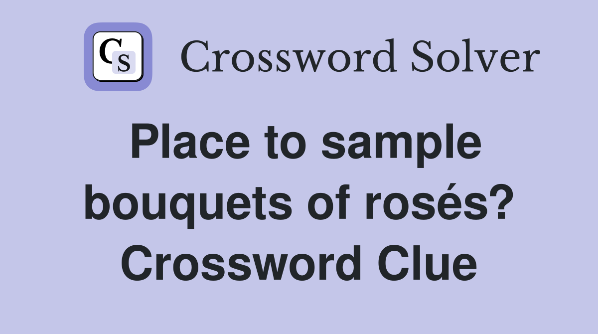 Place to sample bouquets of rosés? Crossword Clue