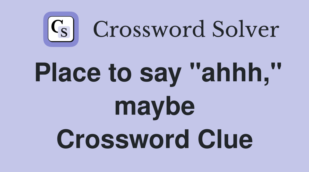 Place to say "ahhh," maybe Crossword Clue