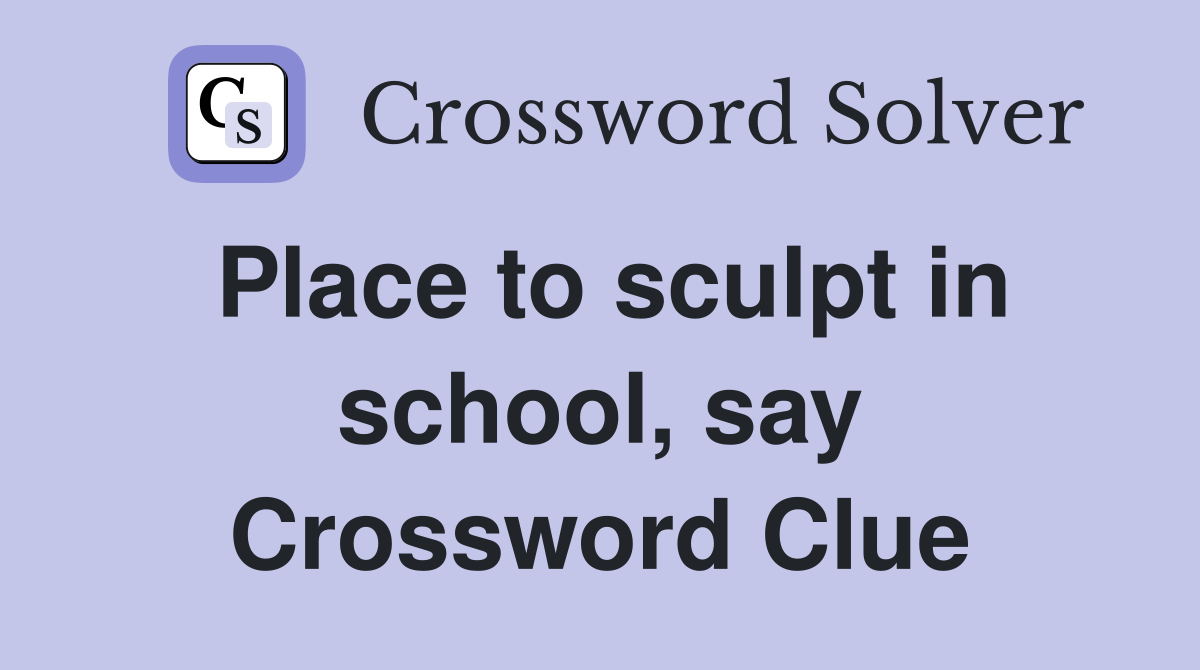 Place to sculpt in school, say Crossword Clue