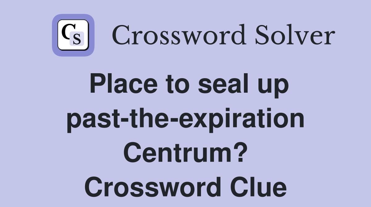 Place to seal up past-the-expiration Centrum? Crossword Clue
