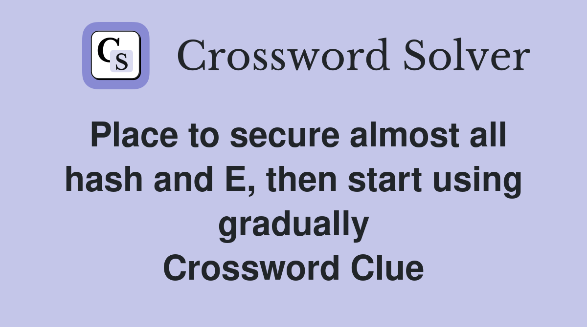Place to secure almost all hash and E, then start using gradually Crossword Clue