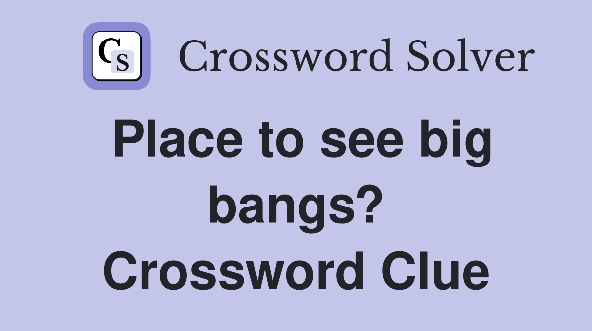 Place to see big bangs? Crossword Clue