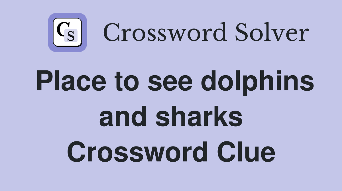 Place to see dolphins and sharks Crossword Clue