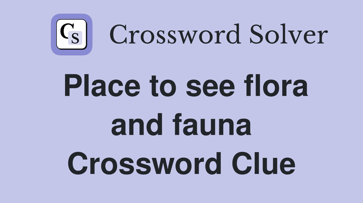 Place to see flora and fauna Crossword Clue