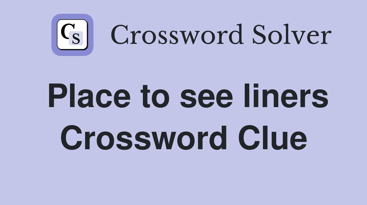 Place to see liners Crossword Clue