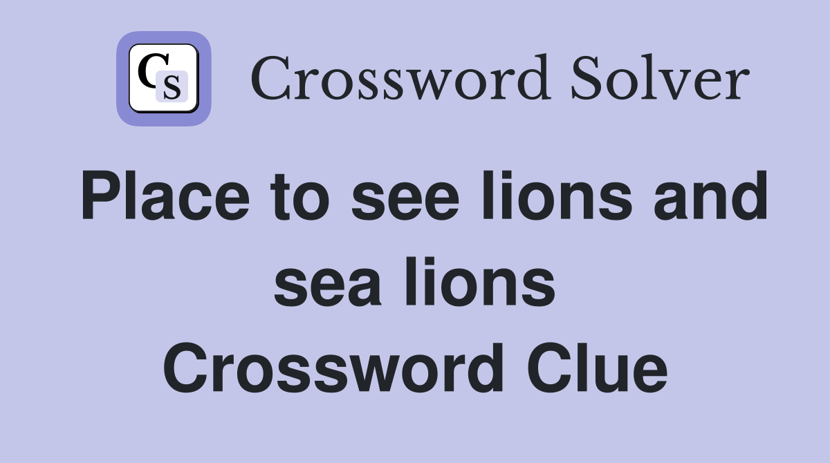 Place to see lions and sea lions Crossword Clue