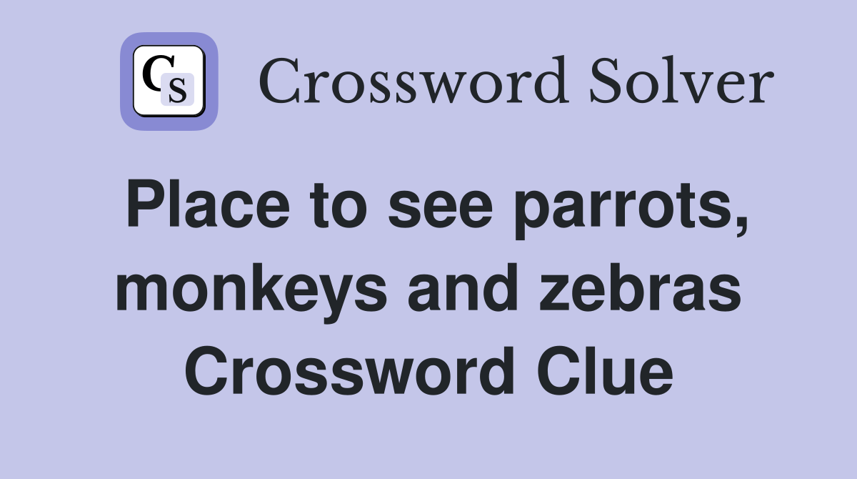 Place to see parrots, monkeys and zebras Crossword Clue