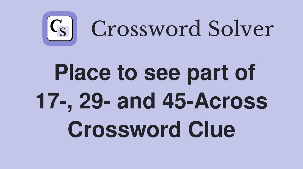 Place to see part of 17-, 29- and 45-Across Crossword Clue
