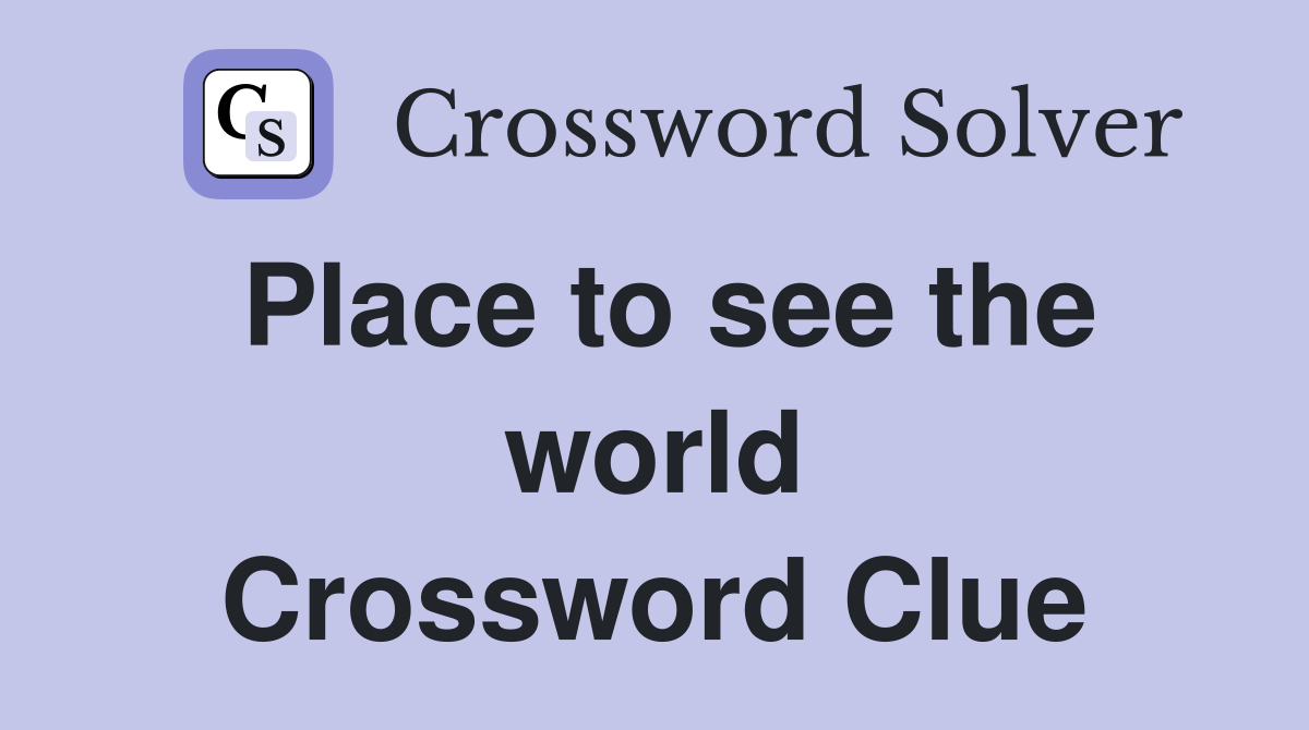 Place to see the world Crossword Clue