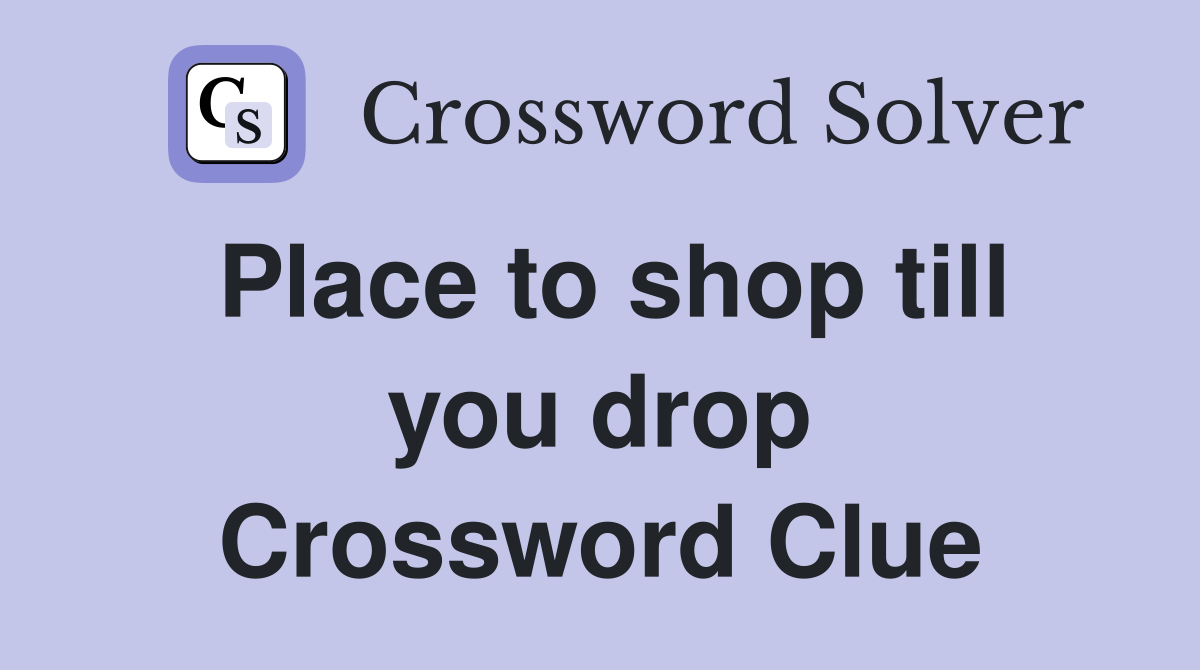 Place to shop till you drop Crossword Clue