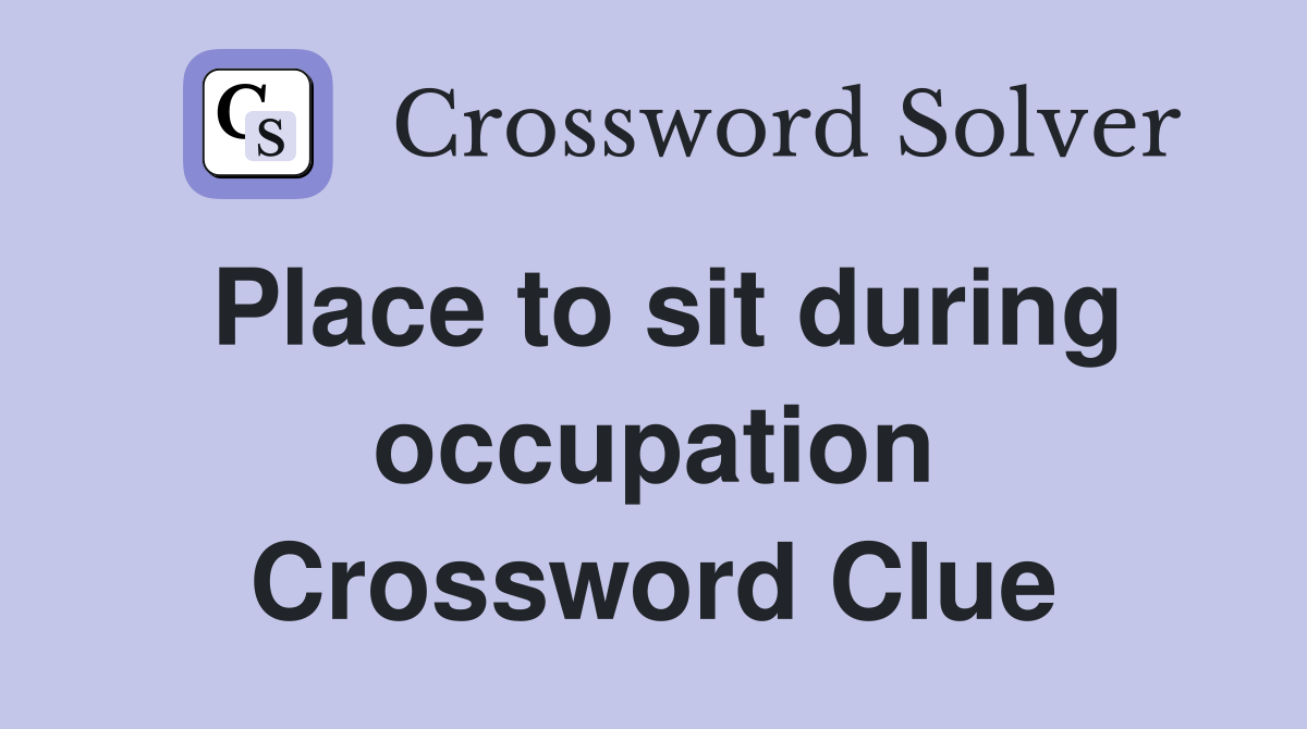 Place to sit during occupation Crossword Clue