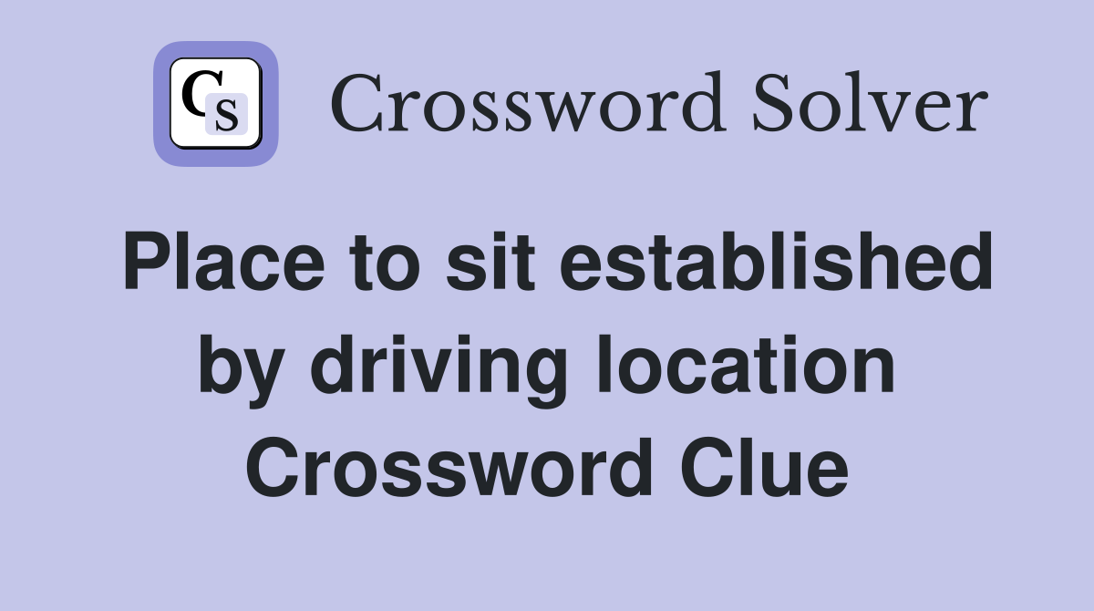 Place to sit established by driving location Crossword Clue