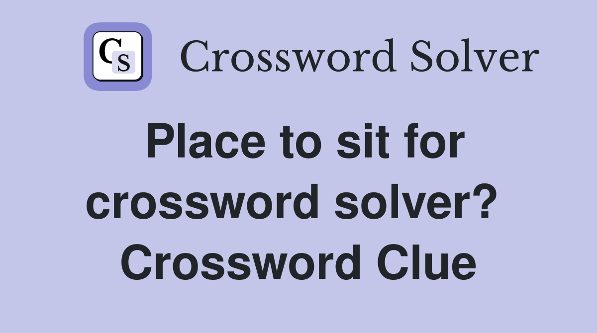 Place to sit for crossword solver?  Crossword Clue