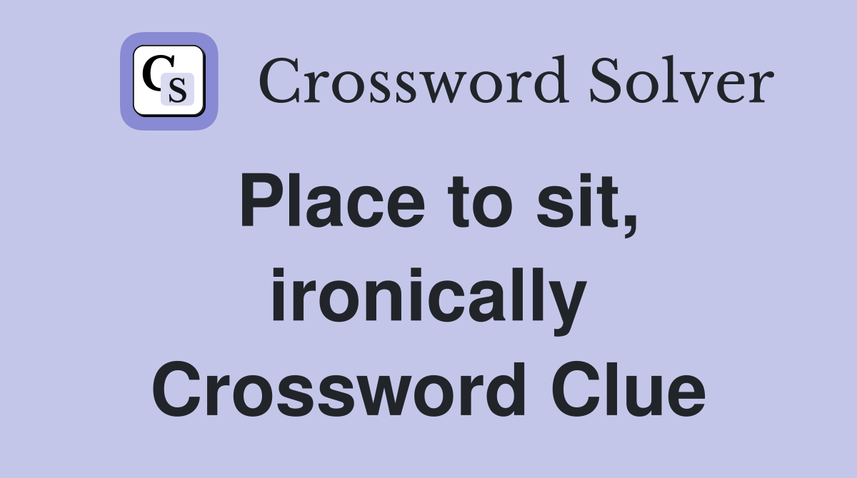 Place to sit, ironically Crossword Clue
