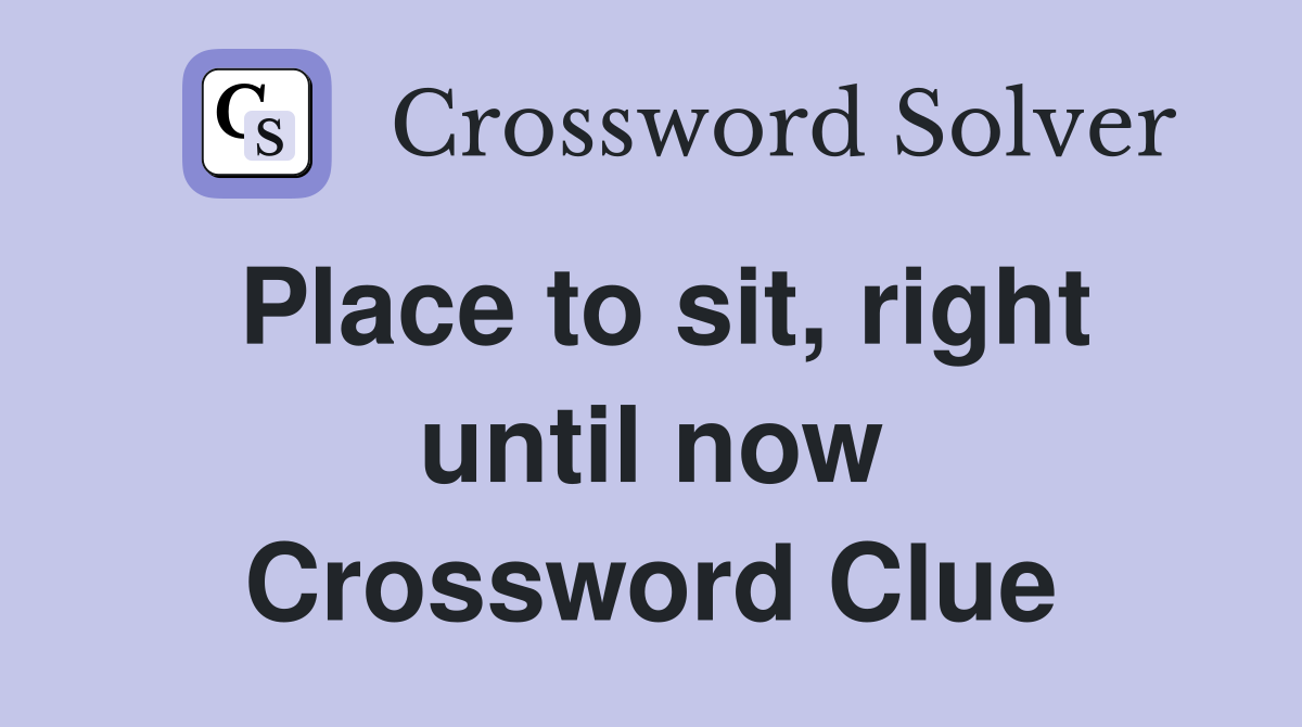 Place to sit, right until now Crossword Clue