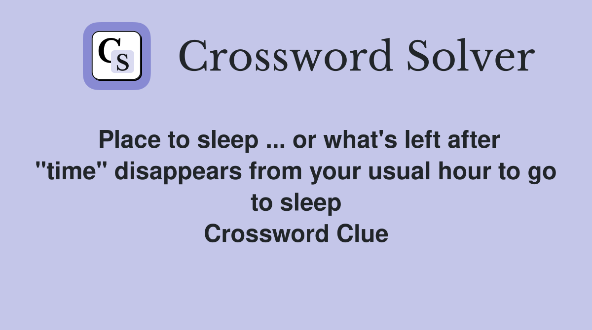 Place to sleep ... or what's left after "time" disappears from your usual hour to go to sleep Crossword Clue