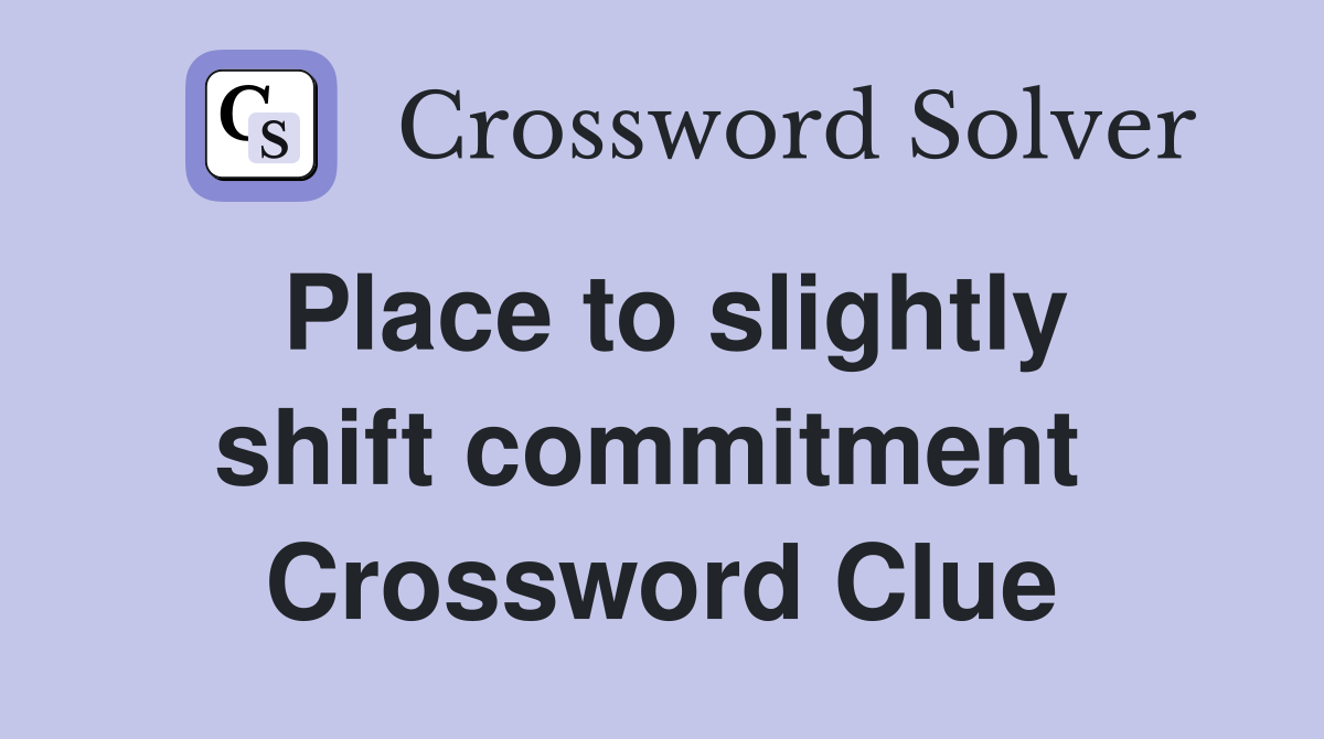Place to slightly shift commitment  Crossword Clue