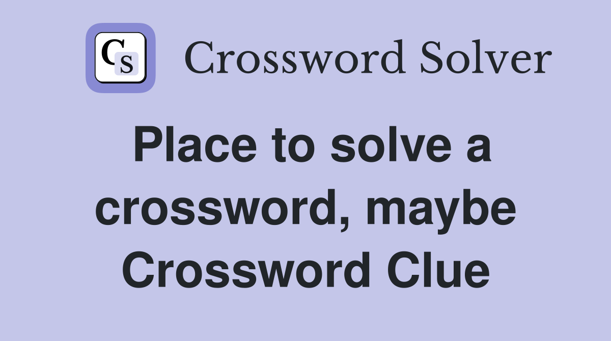Place to solve a crossword, maybe Crossword Clue