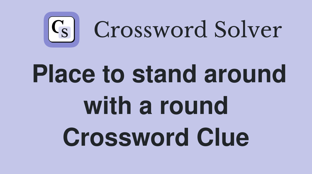 Place to stand around with a round Crossword Clue