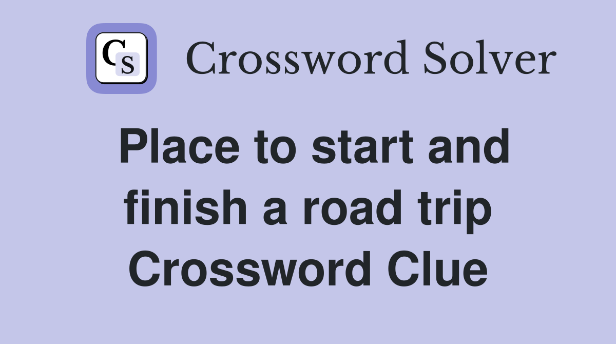 Place to start and finish a road trip Crossword Clue