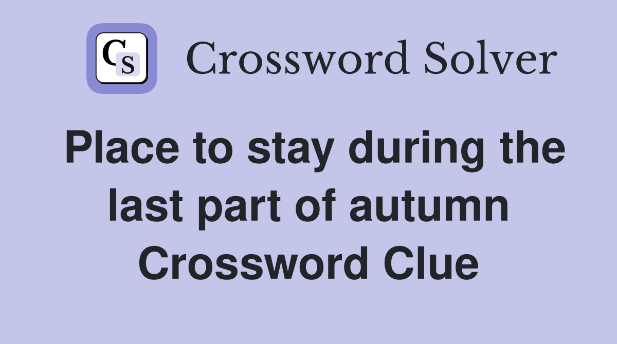 Place to stay during the last part of autumn Crossword Clue