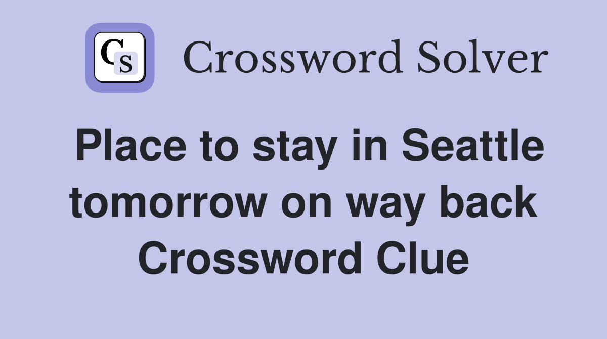 Place to stay in Seattle tomorrow on way back Crossword Clue